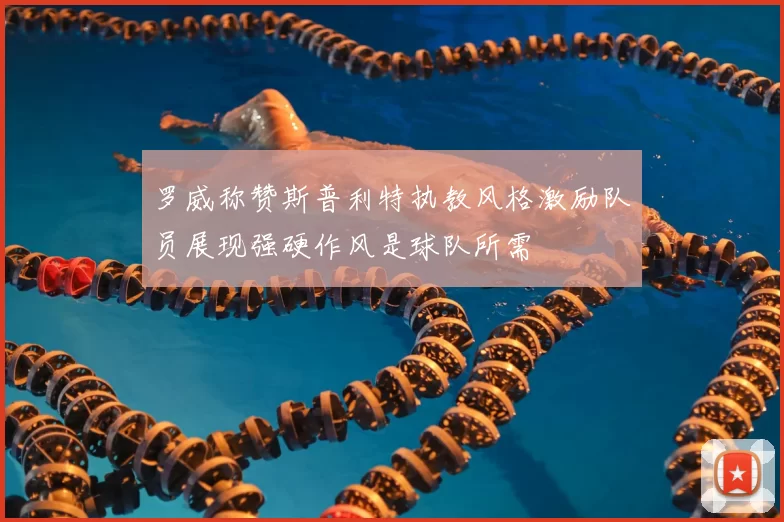 罗威称赞斯普利特执教风格激励队员展现强硬作风是球队所需