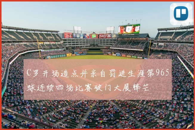 C罗开场造点并亲自罚进生涯第965球连续四场比赛破门大展锋芒