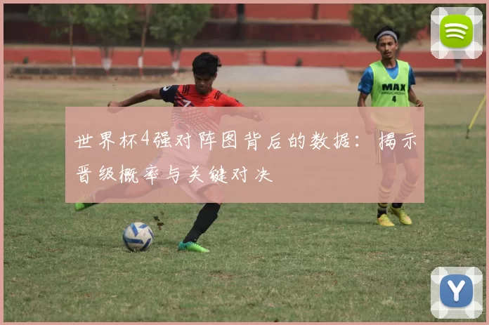世界杯4强对阵图背后的数据：揭示晋级概率与关键对决