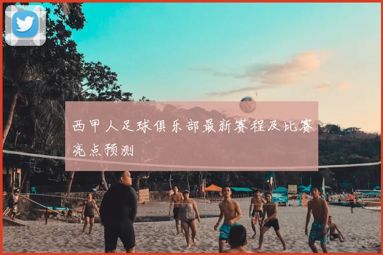 西甲人足球俱乐部最新赛程及比赛亮点预测