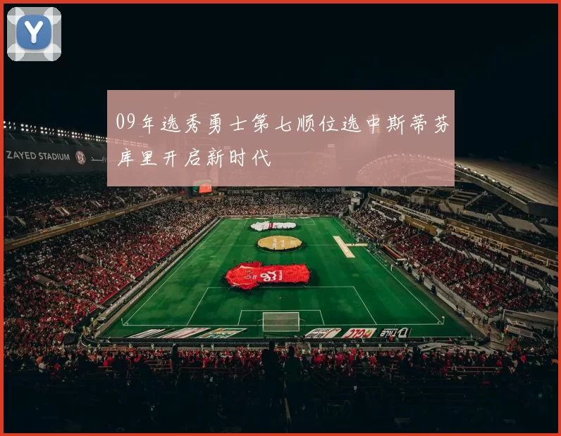09年选秀勇士第七顺位选中斯蒂芬库里开启新时代