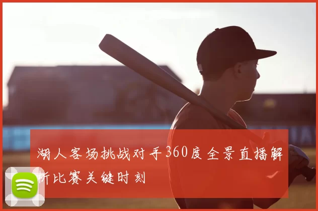 湖人客场挑战对手360度全景直播解析比赛关键时刻