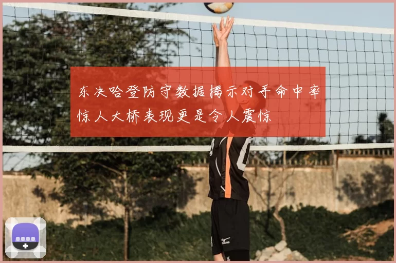 东决哈登防守数据揭示对手命中率惊人大桥表现更是令人震惊