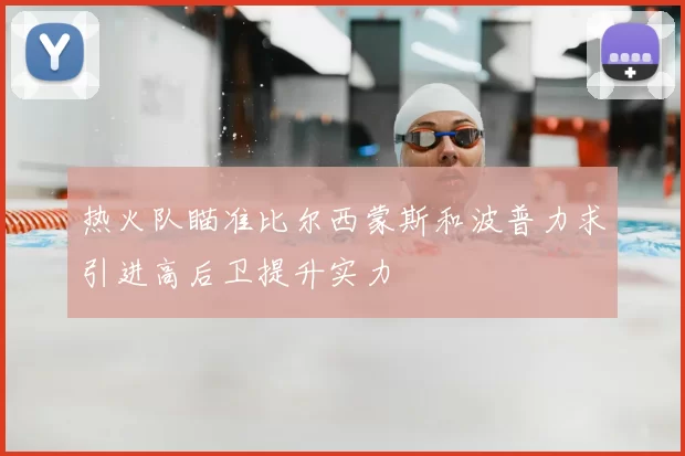 热火队瞄准比尔西蒙斯和波普力求引进高后卫提升实力