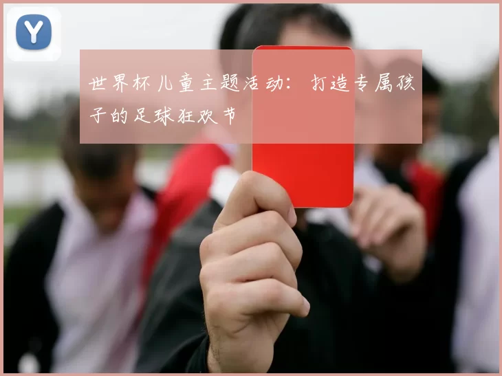 世界杯儿童主题活动:打造专属孩子的足球狂欢节