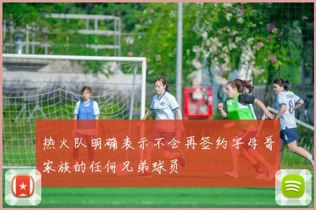 热火队明确表示不会再签约字母哥家族的任何兄弟球员