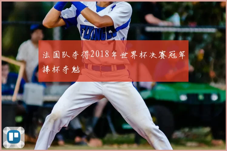 法国队夺得2018年世界杯决赛冠军捧杯夺魁