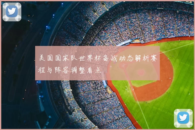 美国国家队世界杯备战动态解析赛程与阵容调整看点
