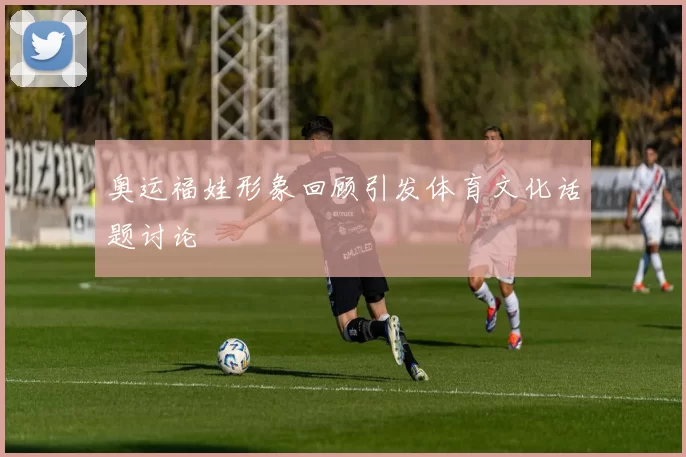 奥运福娃形象回顾引发体育文化话题讨论