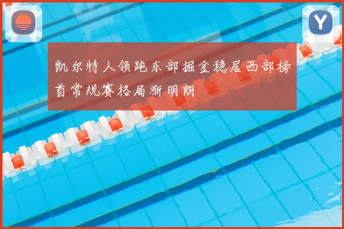 凯尔特人领跑东部掘金稳居西部榜首常规赛格局渐明朗