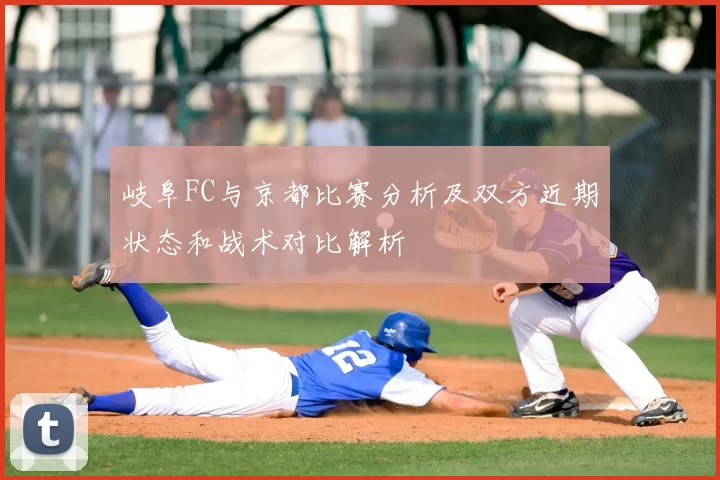岐阜FC与京都比赛分析及双方近期状态和战术对比解析