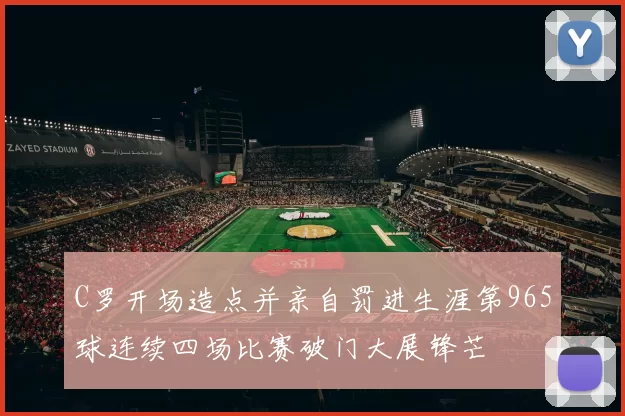 C罗开场造点并亲自罚进生涯第965球连续四场比赛破门大展锋芒