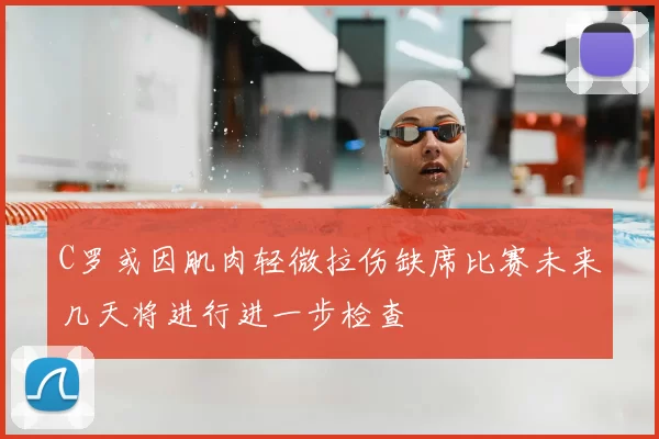 C罗或因肌肉轻微拉伤缺席比赛未来几天将进行进一步检查