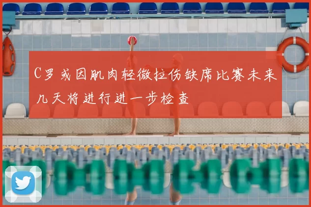 C罗或因肌肉轻微拉伤缺席比赛未来几天将进行进一步检查