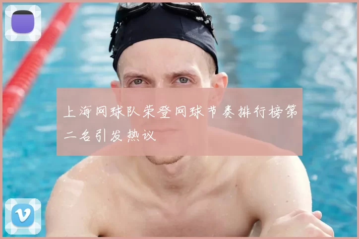 上海网球队荣登网球节奏排行榜第二名引发热议