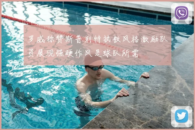 罗威称赞斯普利特执教风格激励队员展现强硬作风是球队所需
