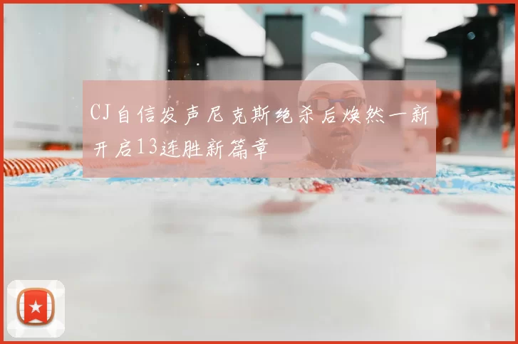 CJ自信发声尼克斯绝杀后焕然一新开启13连胜新篇章