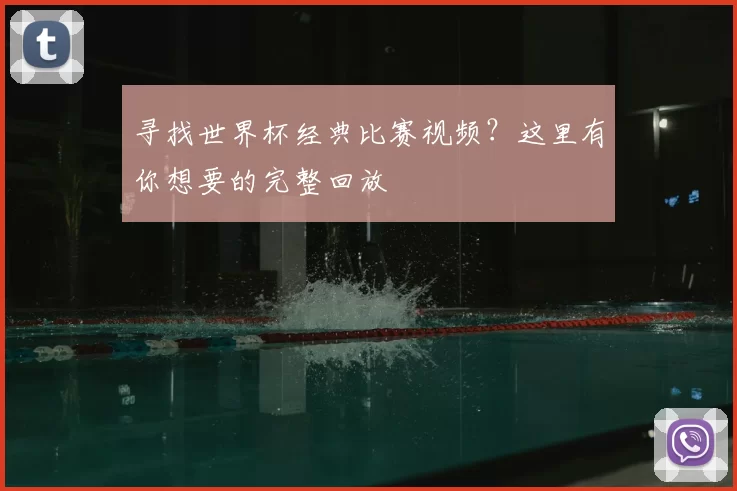 寻找世界杯经典比赛视频?这里有你想要的完整回放
