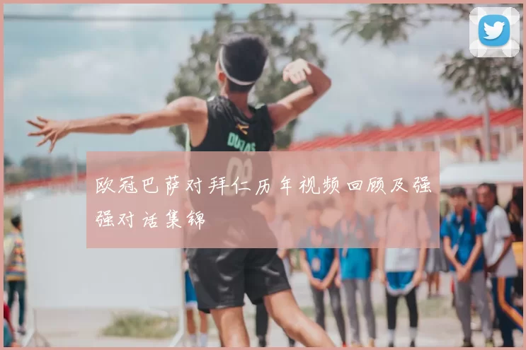 欧冠巴萨对拜仁历年视频回顾及强强对话集锦