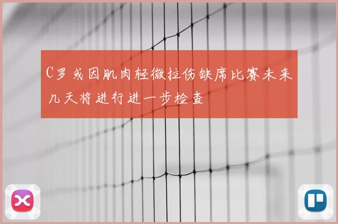 C罗或因肌肉轻微拉伤缺席比赛未来几天将进行进一步检查