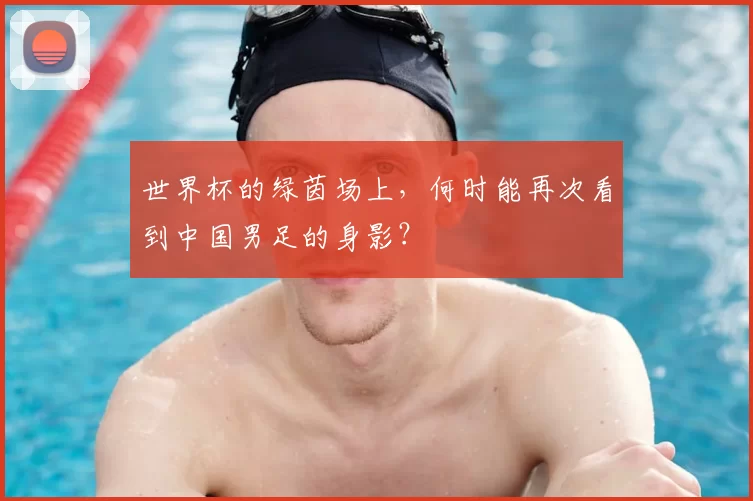 世界杯的绿茵场上,何时能再次看到中国男足的身影?