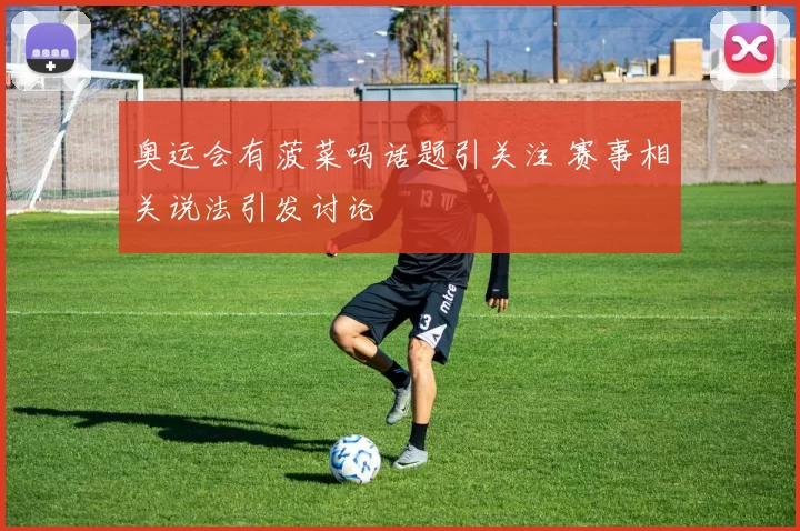 奥运会有菠菜吗话题引关注 赛事相关说法引发讨论