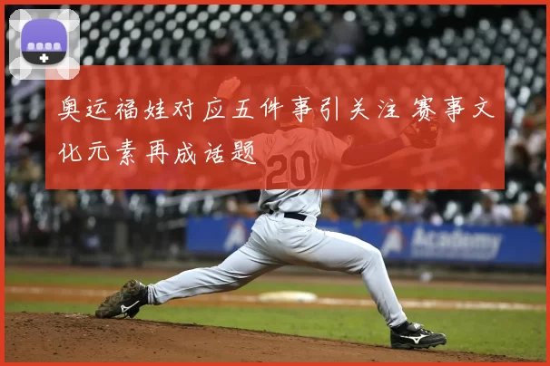 奥运福娃对应五件事引关注 赛事文化元素再成话题
