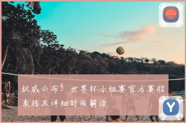 权威公布!世界杯小组赛官方赛程表格及详细时间解读