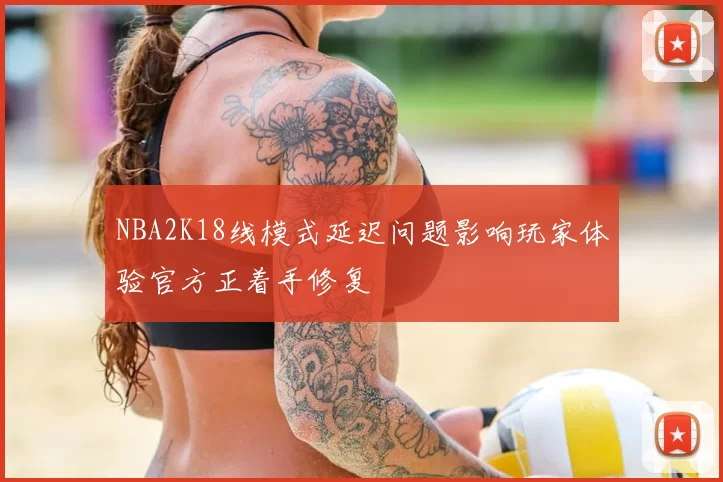 NBA2K18线模式延迟问题影响玩家体验官方正着手修复