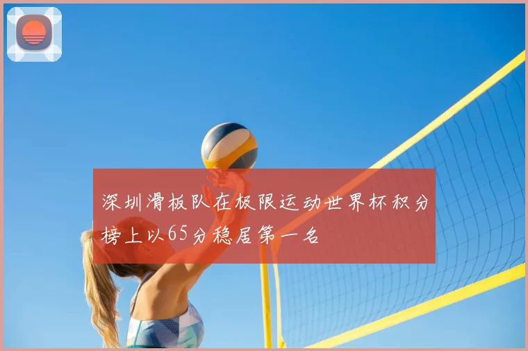 深圳滑板队在极限运动世界杯积分榜上以65分稳居第一名