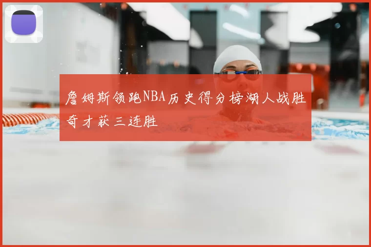 詹姆斯领跑NBA历史得分榜湖人战胜奇才获三连胜