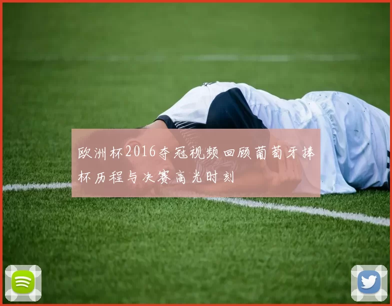 欧洲杯2016夺冠视频回顾葡萄牙捧杯历程与决赛高光时刻