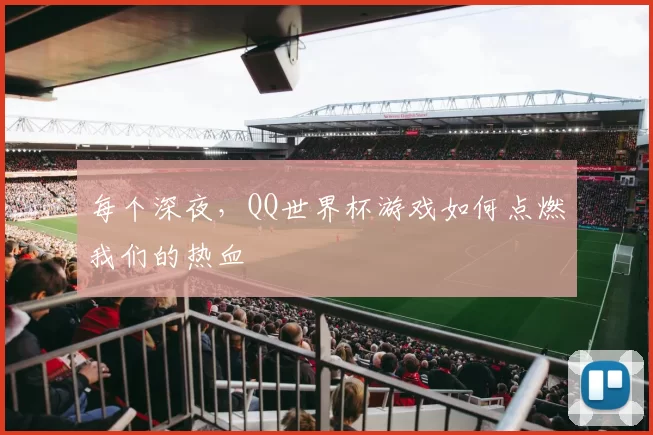 每个深夜，QQ世界杯游戏如何点燃我们的热血