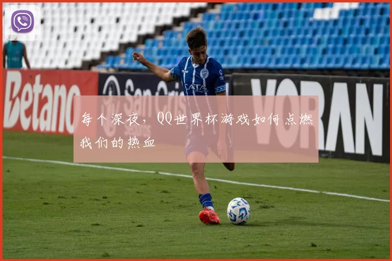 每个深夜,QQ世界杯游戏如何点燃我们的热血